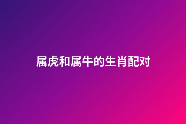 属虎和属牛的生肖配对