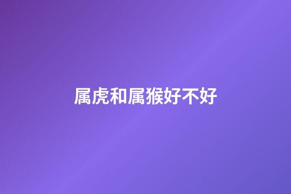 属虎和属猴好不好