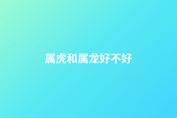 属虎和属龙好不好