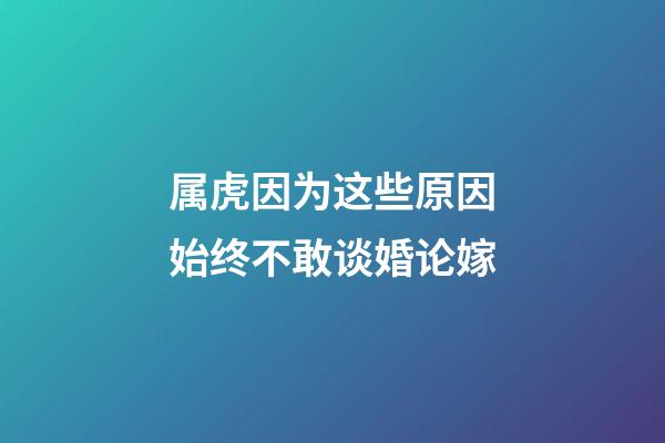属虎因为这些原因始终不敢谈婚论嫁
