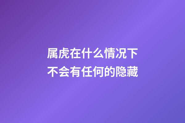 属虎在什么情况下不会有任何的隐藏