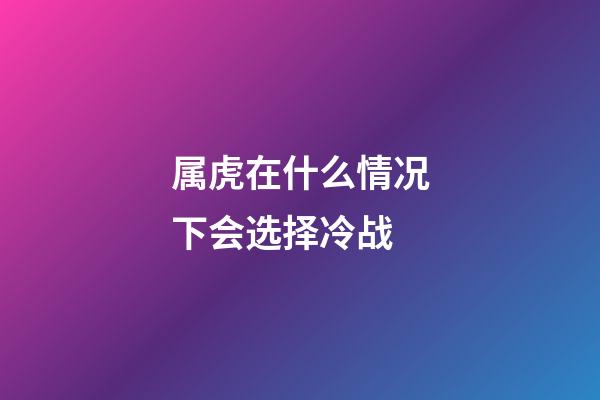 属虎在什么情况下会选择冷战
