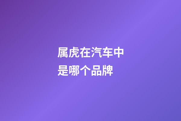 属虎在汽车中是哪个品牌