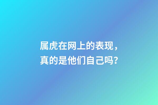属虎在网上的表现，真的是他们自己吗？