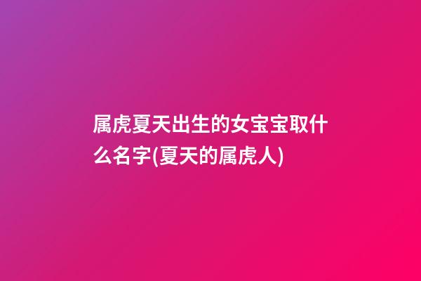 属虎夏天出生的女宝宝取什么名字(夏天的属虎人)