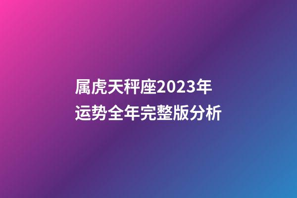 属虎天秤座2023年运势全年完整版分析