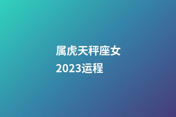 属虎天秤座女2023运程-第1张-星座运势-玄机派