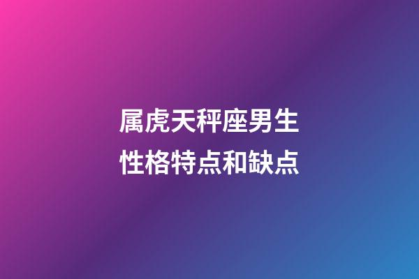 属虎天秤座男生性格特点和缺点-第1张-星座运势-玄机派