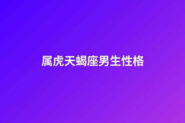 属虎天蝎座男生性格