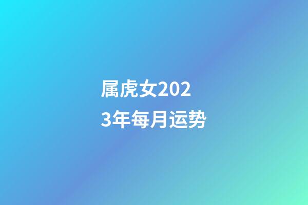 属虎女2023年每月运势