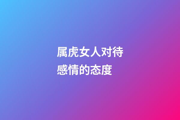 属虎女人对待感情的态度