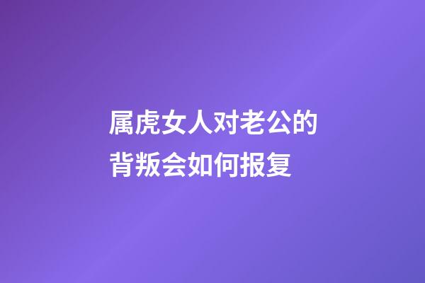 属虎女人对老公的背叛会如何报复