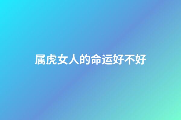 属虎女人的命运好不好