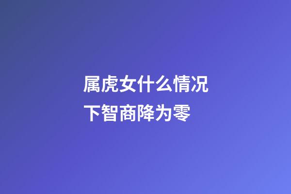 属虎女什么情况下智商降为零