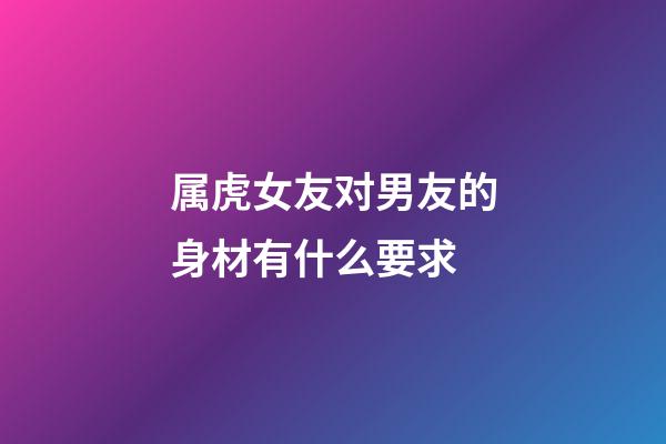 属虎女友对男友的身材有什么要求