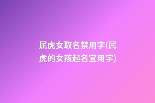 属虎女取名禁用字(属虎的女孩起名宜用字)