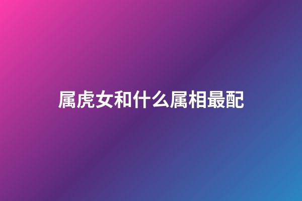 属虎女和什么属相最配