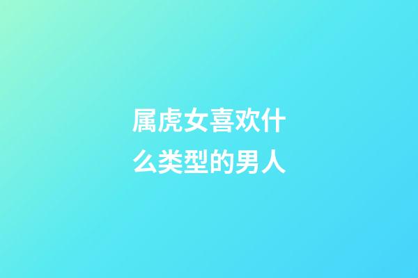 属虎女喜欢什么类型的男人