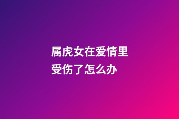属虎女在爱情里受伤了怎么办