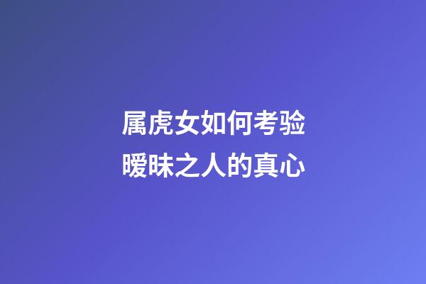 属虎女如何考验暧昧之人的真心