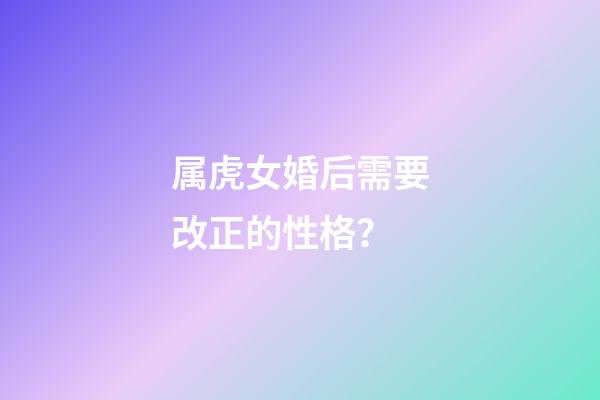 属虎女婚后需要改正的性格？