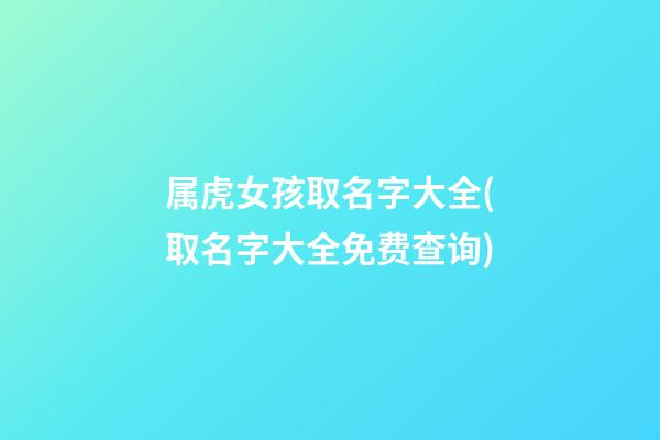 属虎女孩取名字大全(取名字大全免费查询)