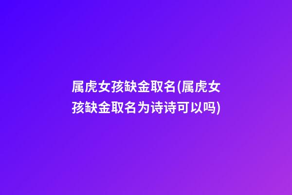 属虎女孩缺金取名(属虎女孩缺金取名为诗诗可以吗)