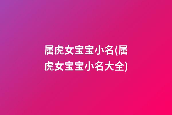 属虎女宝宝小名(属虎女宝宝小名大全)