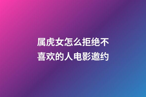 属虎女怎么拒绝不喜欢的人电影邀约