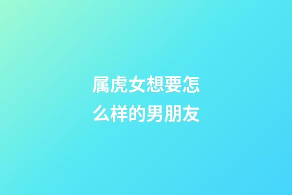 属虎女想要怎么样的男朋友