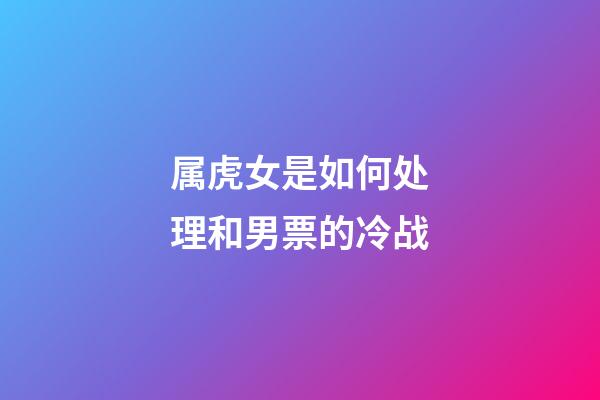 属虎女是如何处理和男票的冷战