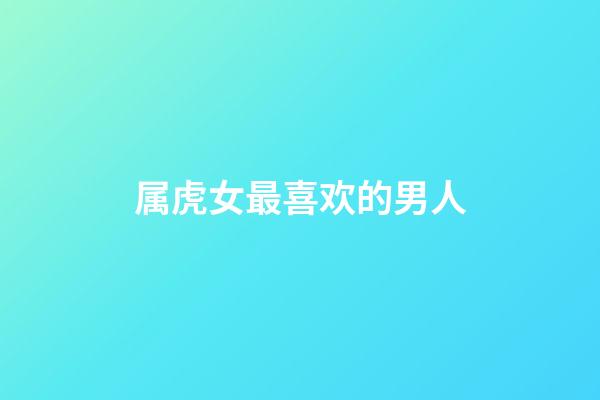 属虎女最喜欢的男人