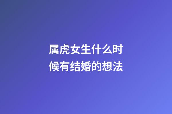 属虎女生什么时候有结婚的想法