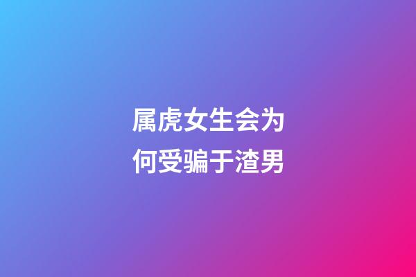 属虎女生会为何受骗于渣男