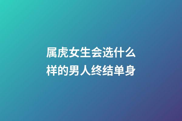 属虎女生会选什么样的男人终结单身