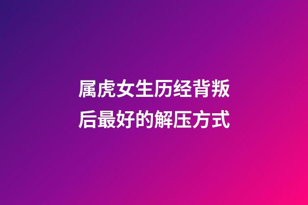属虎女生历经背叛后最好的解压方式