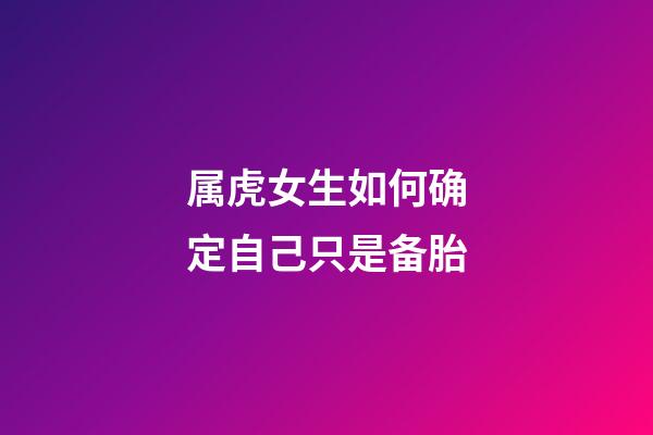 属虎女生如何确定自己只是备胎