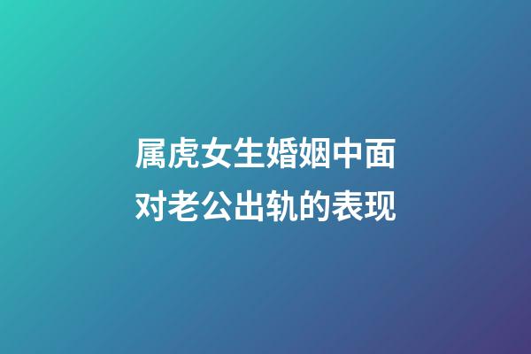 属虎女生婚姻中面对老公出轨的表现