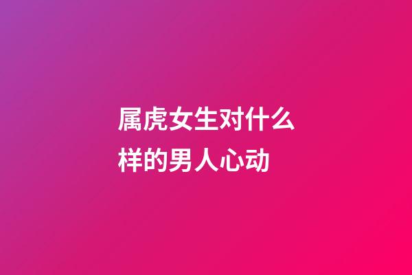 属虎女生对什么样的男人心动