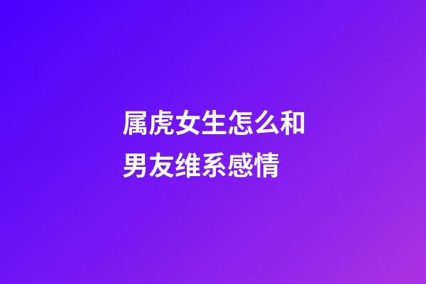 属虎女生怎么和男友维系感情
