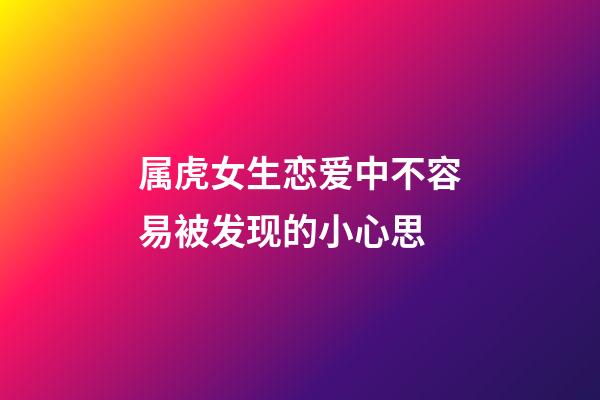 属虎女生恋爱中不容易被发现的小心思
