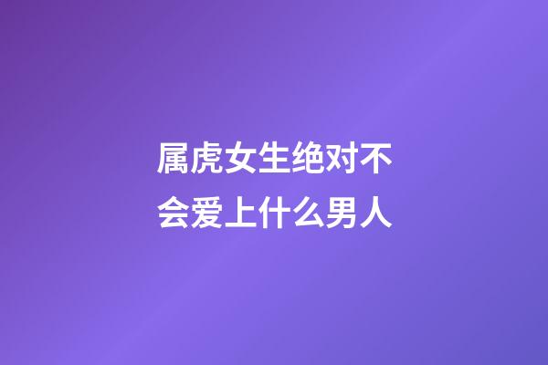 属虎女生绝对不会爱上什么男人