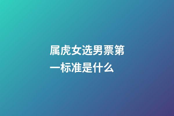 属虎女选男票第一标准是什么
