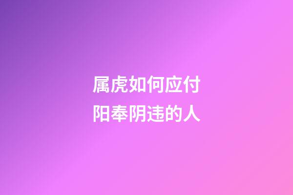 属虎如何应付阳奉阴违的人