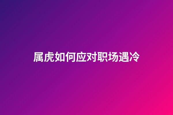 属虎如何应对职场遇冷