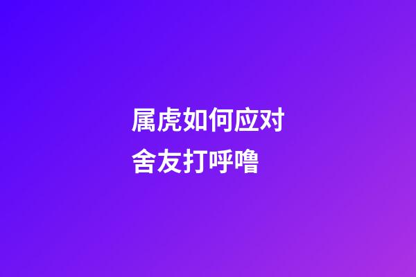 属虎如何应对舍友打呼噜