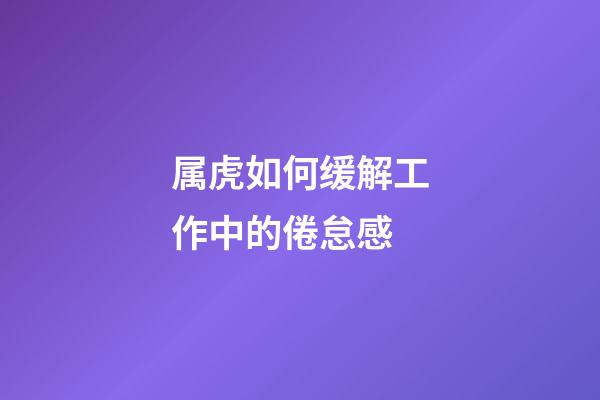 属虎如何缓解工作中的倦怠感