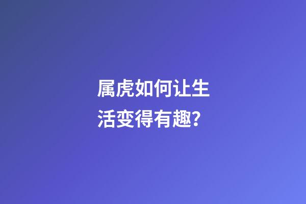 属虎如何让生活变得有趣？