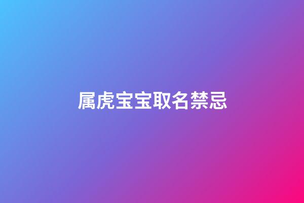 属虎宝宝取名禁忌(属虎的宝宝取名字宜忌)-第1张-宝宝起名-玄机派