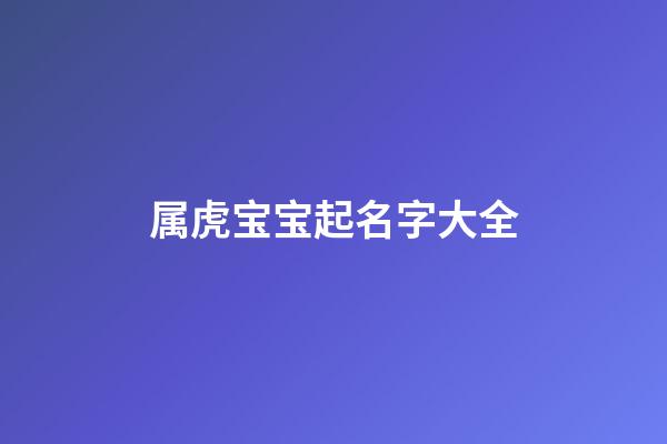 属虎宝宝起名字大全(属虎宝宝取名大全)-第1张-宝宝起名-玄机派
